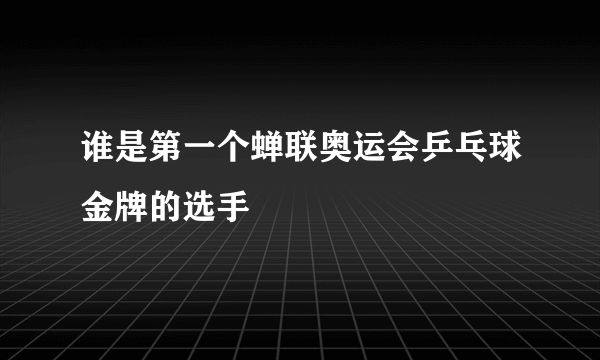 谁是第一个蝉联奥运会乒乓球金牌的选手