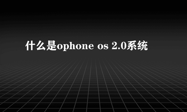 什么是ophone os 2.0系统