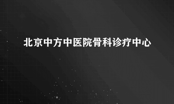 北京中方中医院骨科诊疗中心