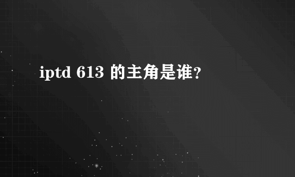 iptd 613 的主角是谁？