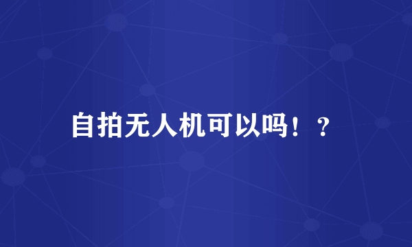 自拍无人机可以吗！？