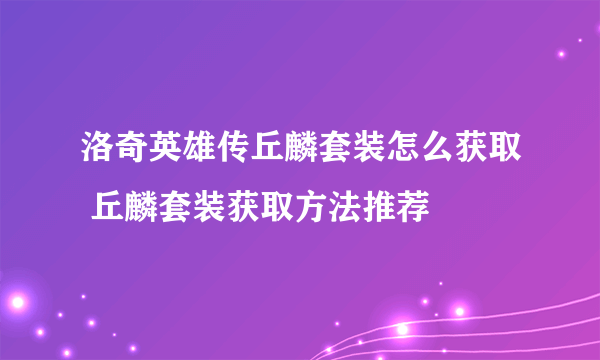 洛奇英雄传丘麟套装怎么获取 丘麟套装获取方法推荐