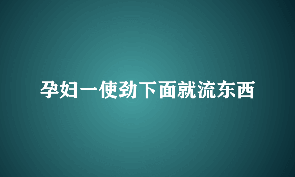 孕妇一使劲下面就流东西