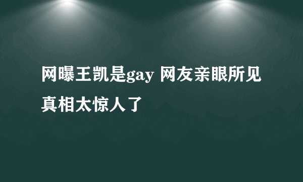 网曝王凯是gay 网友亲眼所见真相太惊人了