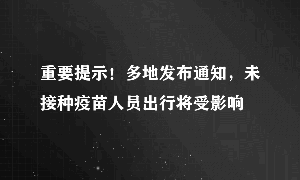 重要提示！多地发布通知，未接种疫苗人员出行将受影响