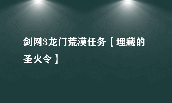 剑网3龙门荒漠任务【埋藏的圣火令】