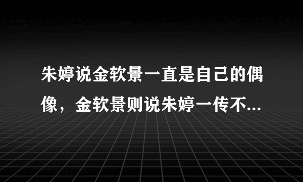 朱婷说金软景一直是自己的偶像，金软景则说朱婷一传不如自己，对此你怎么看？