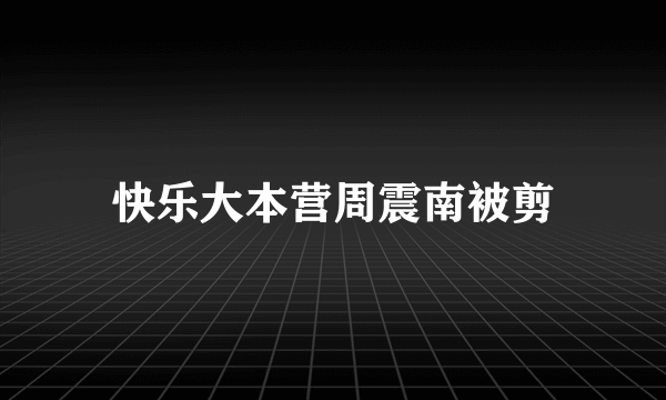 快乐大本营周震南被剪