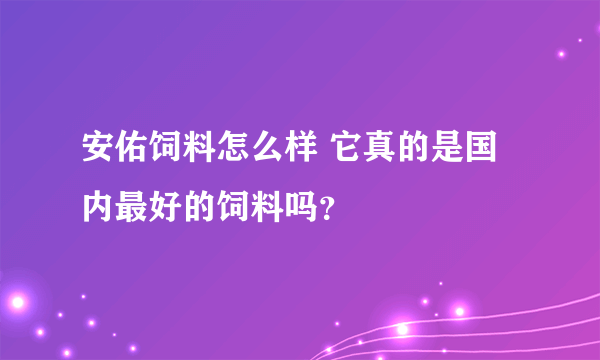 安佑饲料怎么样 它真的是国内最好的饲料吗？