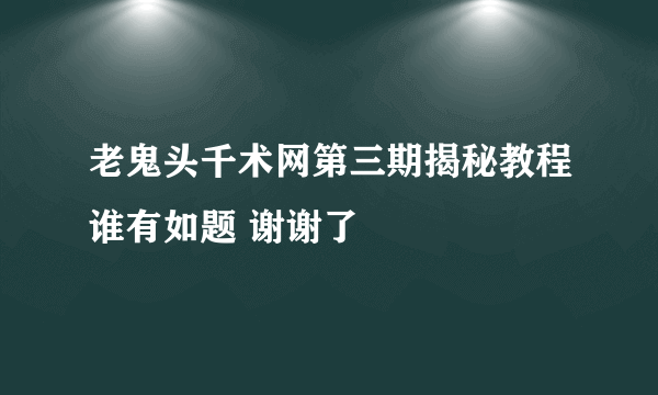 老鬼头千术网第三期揭秘教程谁有如题 谢谢了