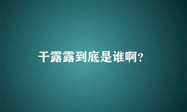 干露露到底是谁啊？