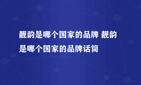 靓韵是哪个国家的品牌 靓韵是哪个国家的品牌话筒