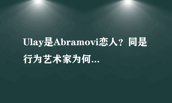 Ulay是Abramovi恋人？同是行为艺术家为何不被接受？-飞外网