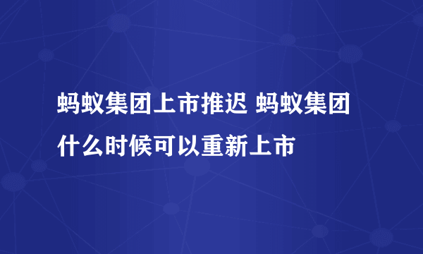 蚂蚁集团上市推迟 蚂蚁集团什么时候可以重新上市