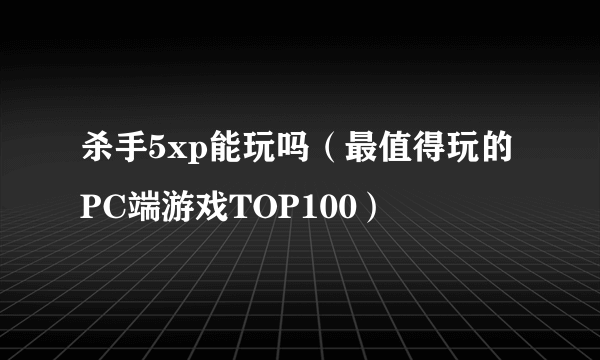 杀手5xp能玩吗（最值得玩的PC端游戏TOP100）