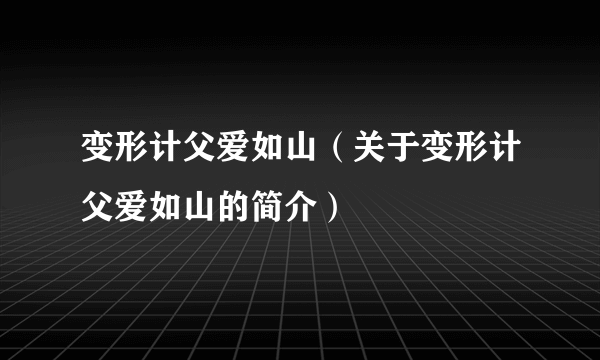 变形计父爱如山（关于变形计父爱如山的简介）