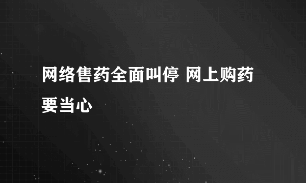 网络售药全面叫停 网上购药要当心