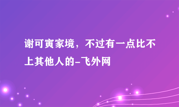 谢可寅家境，不过有一点比不上其他人的-飞外网