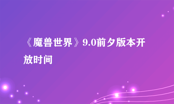 《魔兽世界》9.0前夕版本开放时间