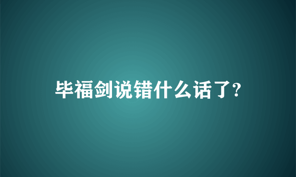 毕福剑说错什么话了?