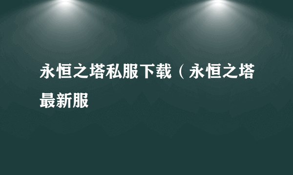 永恒之塔私服下载（永恒之塔最新服