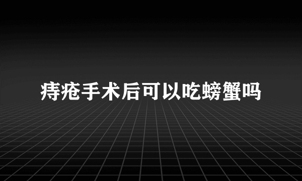 痔疮手术后可以吃螃蟹吗