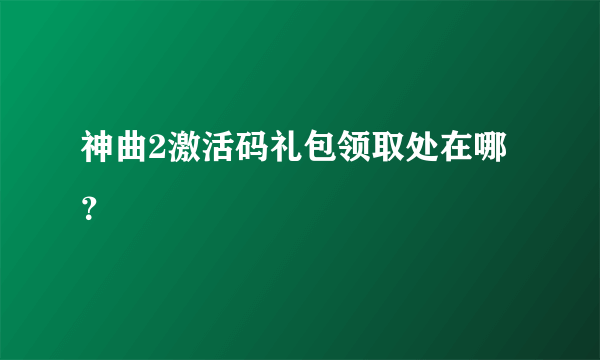 神曲2激活码礼包领取处在哪？