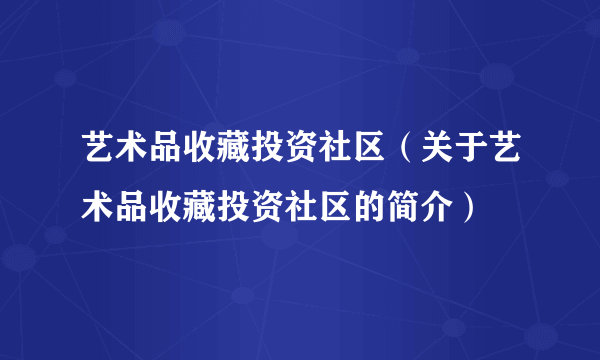 艺术品收藏投资社区（关于艺术品收藏投资社区的简介）