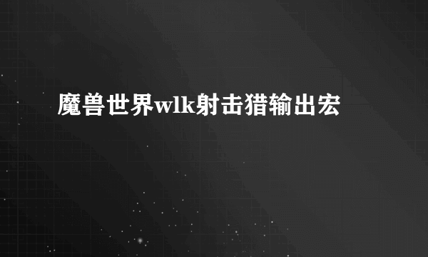 魔兽世界wlk射击猎输出宏