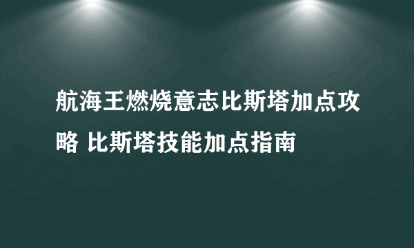 航海王燃烧意志比斯塔加点攻略 比斯塔技能加点指南