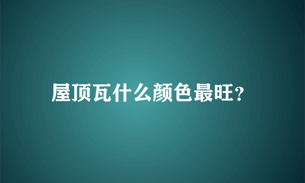 屋顶瓦什么颜色最旺？