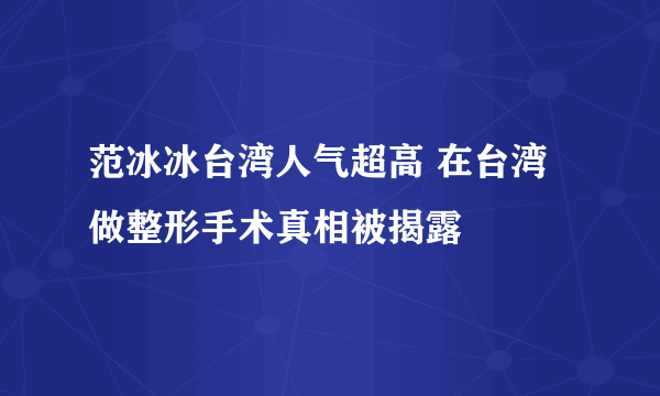 范冰冰台湾人气超高 在台湾做整形手术真相被揭露