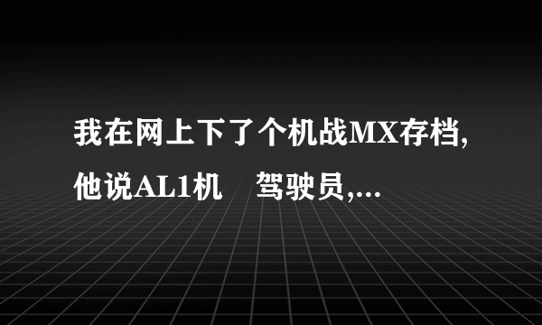 我在网上下了个机战MX存档,他说AL1机冇驾驶员,有什麼办法可以添个驾驶员呀?????