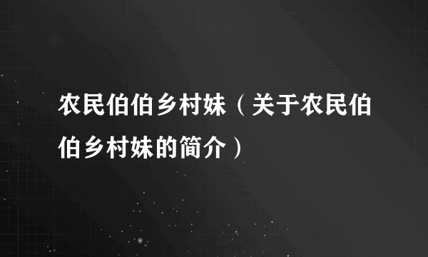 农民伯伯乡村妹（关于农民伯伯乡村妹的简介）