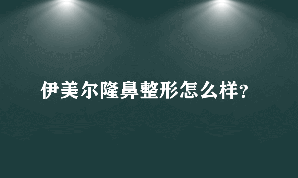 伊美尔隆鼻整形怎么样？