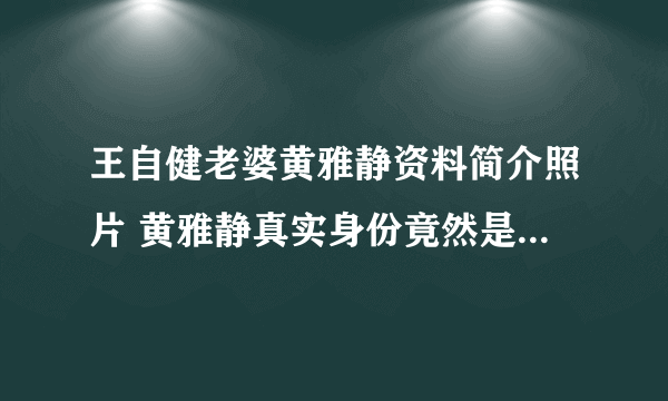 王自健老婆黄雅静资料简介照片 黄雅静真实身份竟然是会计_飞外网