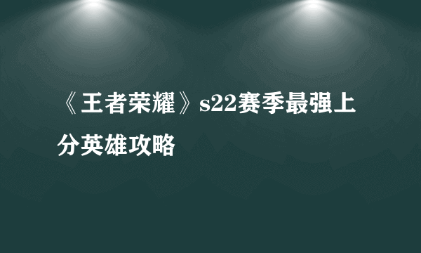 《王者荣耀》s22赛季最强上分英雄攻略