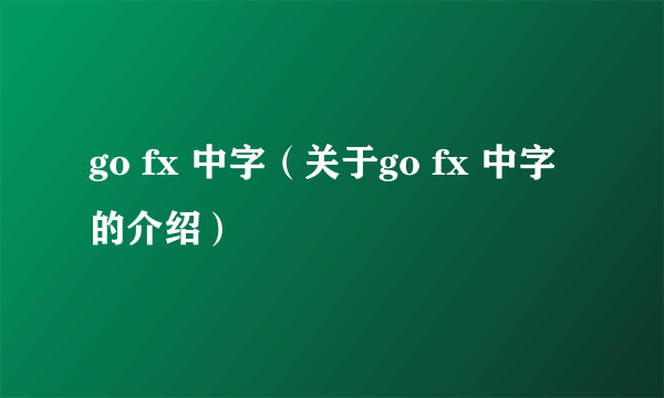 go fx 中字（关于go fx 中字的介绍）