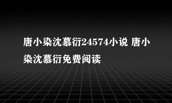 唐小染沈慕衍24574小说 唐小染沈慕衍免费阅读