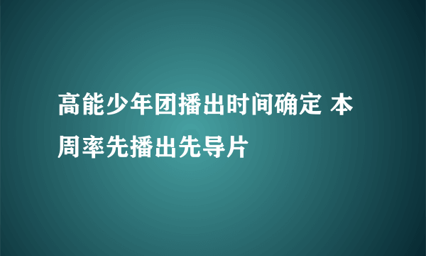 高能少年团播出时间确定 本周率先播出先导片