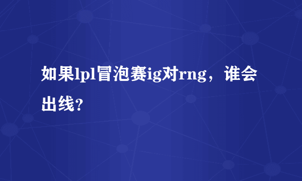 如果lpl冒泡赛ig对rng，谁会出线？