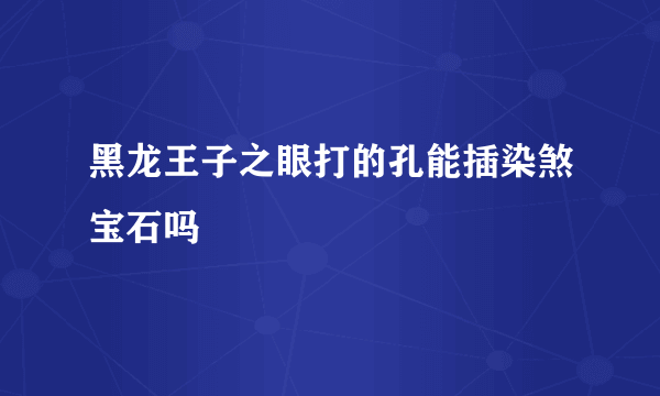 黑龙王子之眼打的孔能插染煞宝石吗