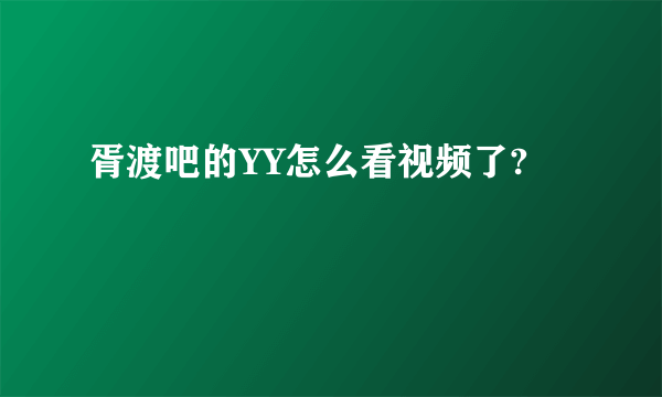 胥渡吧的YY怎么看视频了?