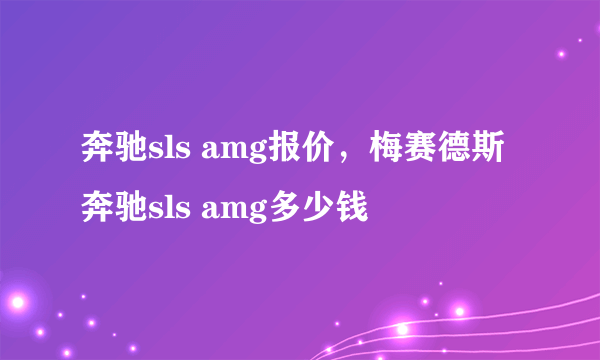 奔驰sls amg报价，梅赛德斯奔驰sls amg多少钱