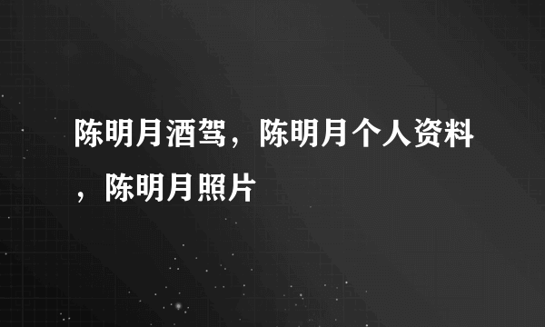 陈明月酒驾，陈明月个人资料，陈明月照片