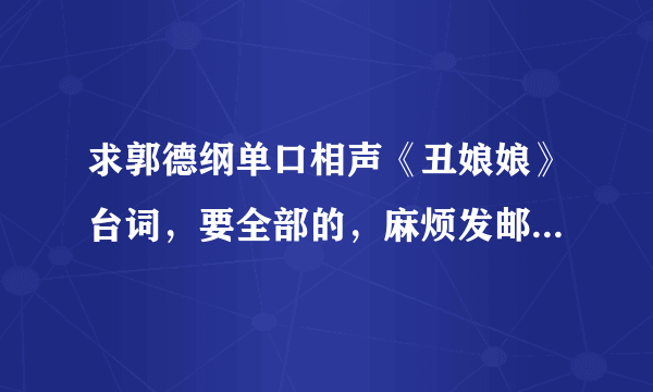 求郭德纲单口相声《丑娘娘》台词，要全部的，麻烦发邮箱jiangshuchi@163.com，就是几年前说的那个