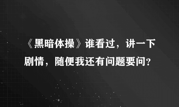 《黑暗体操》谁看过，讲一下剧情，随便我还有问题要问？