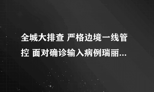 全城大排查 严格边境一线管控 面对确诊输入病例瑞丽市采取九条应急措施