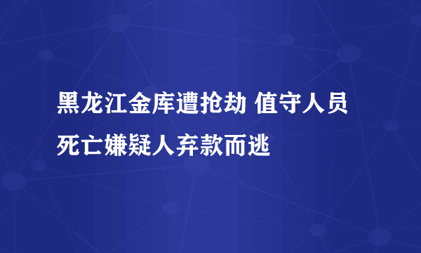 黑龙江金库遭抢劫 值守人员死亡嫌疑人弃款而逃