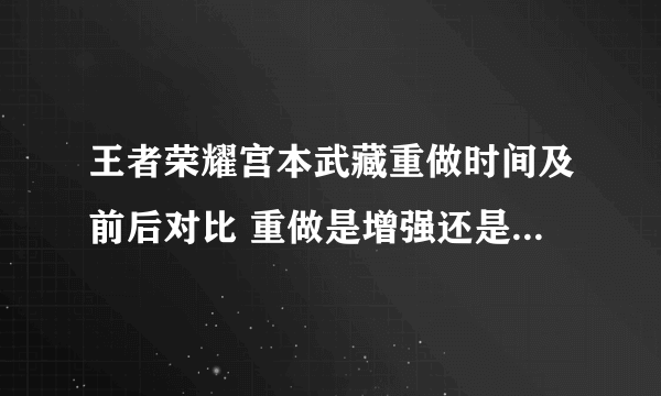 王者荣耀宫本武藏重做时间及前后对比 重做是增强还是削弱解析